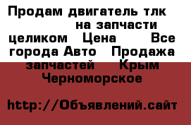 Продам двигатель тлк 100 1hg fte на запчасти целиком › Цена ­ 0 - Все города Авто » Продажа запчастей   . Крым,Черноморское